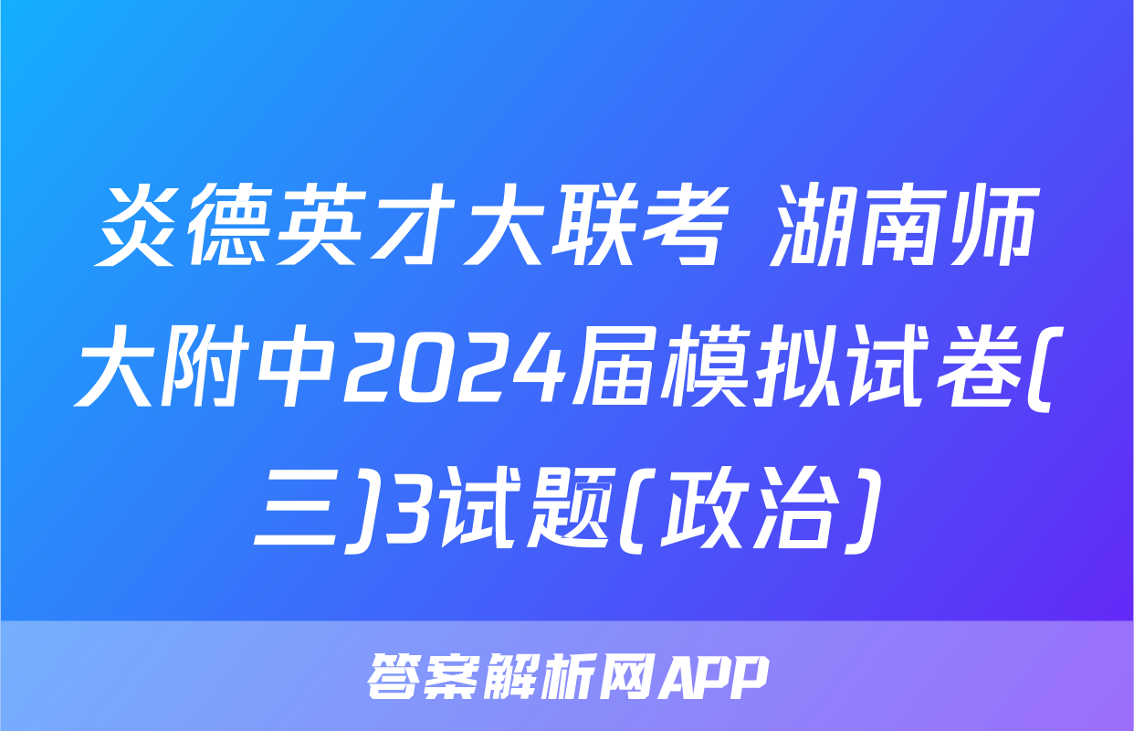 炎德英才大联考 湖南师大附中2024届模拟试卷(三)3试题(政治)