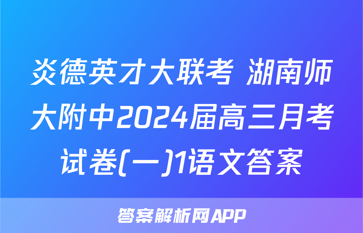 炎德英才大联考 湖南师大附中2024届高三月考试卷(一)1语文答案