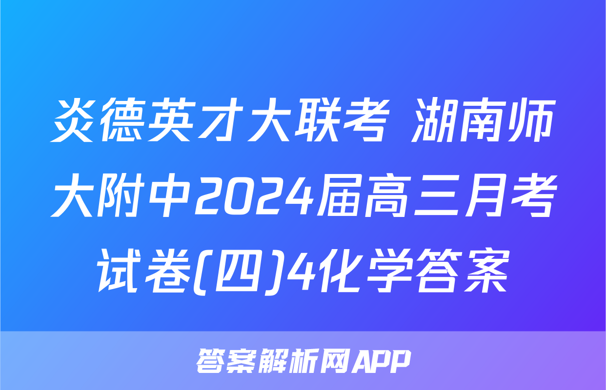 炎德英才大联考 湖南师大附中2024届高三月考试卷(四)4化学答案