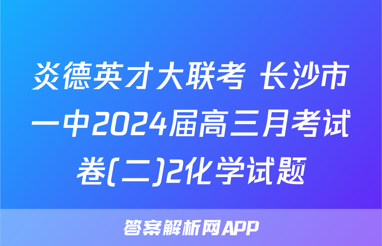 炎德英才大联考 长沙市一中2024届高三月考试卷(二)2化学试题