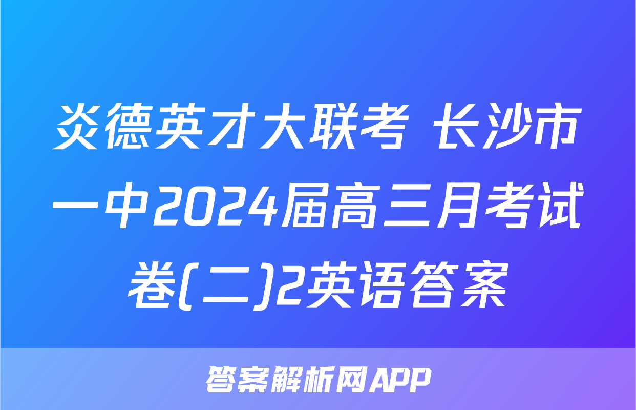 炎德英才大联考 长沙市一中2024届高三月考试卷(二)2英语答案