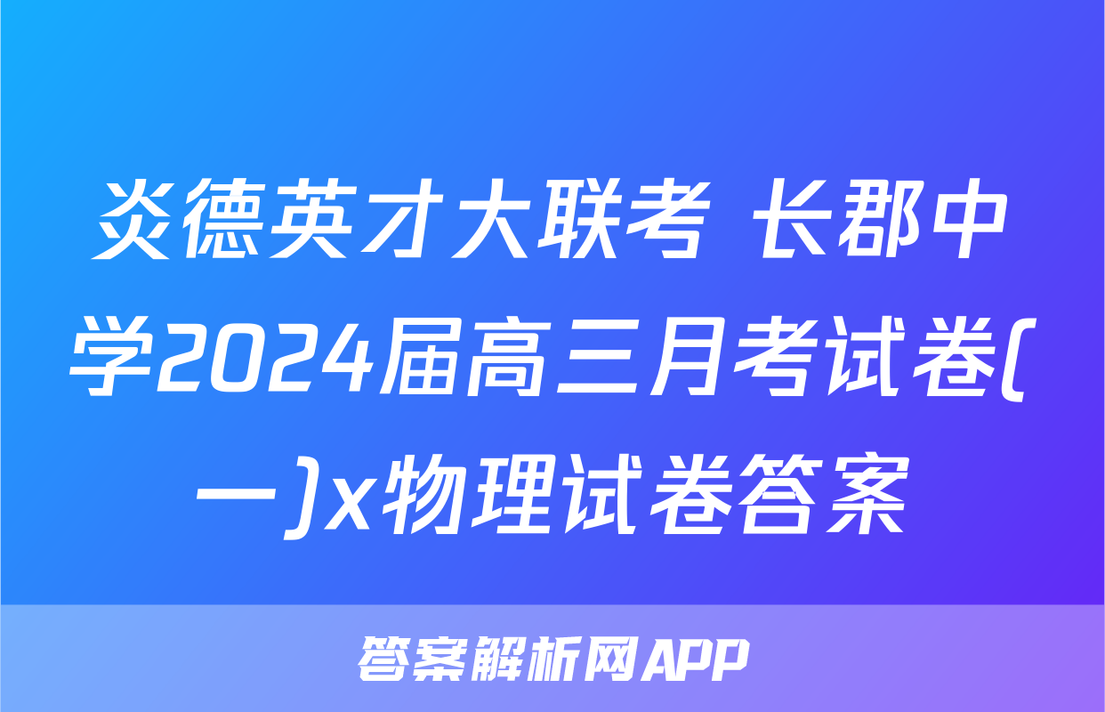 炎德英才大联考 长郡中学2024届高三月考试卷(一)x物理试卷答案