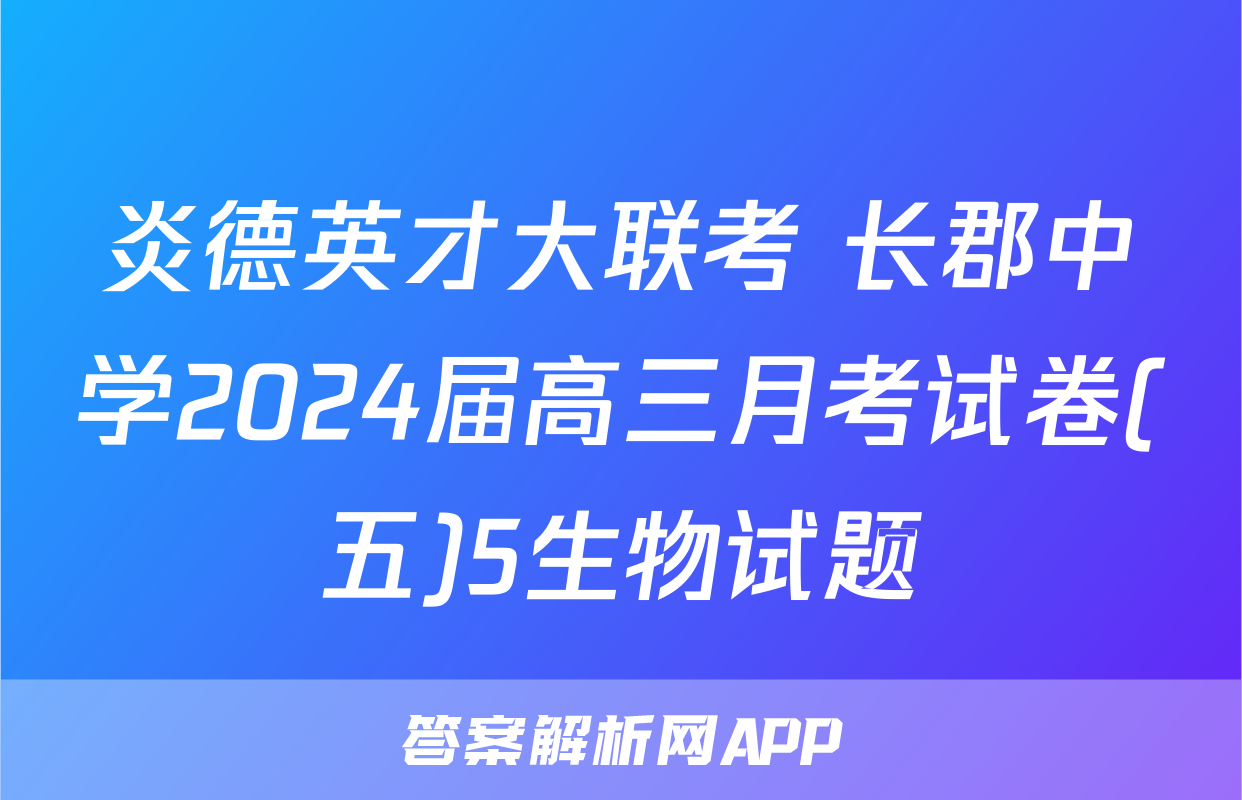 炎德英才大联考 长郡中学2024届高三月考试卷(五)5生物试题