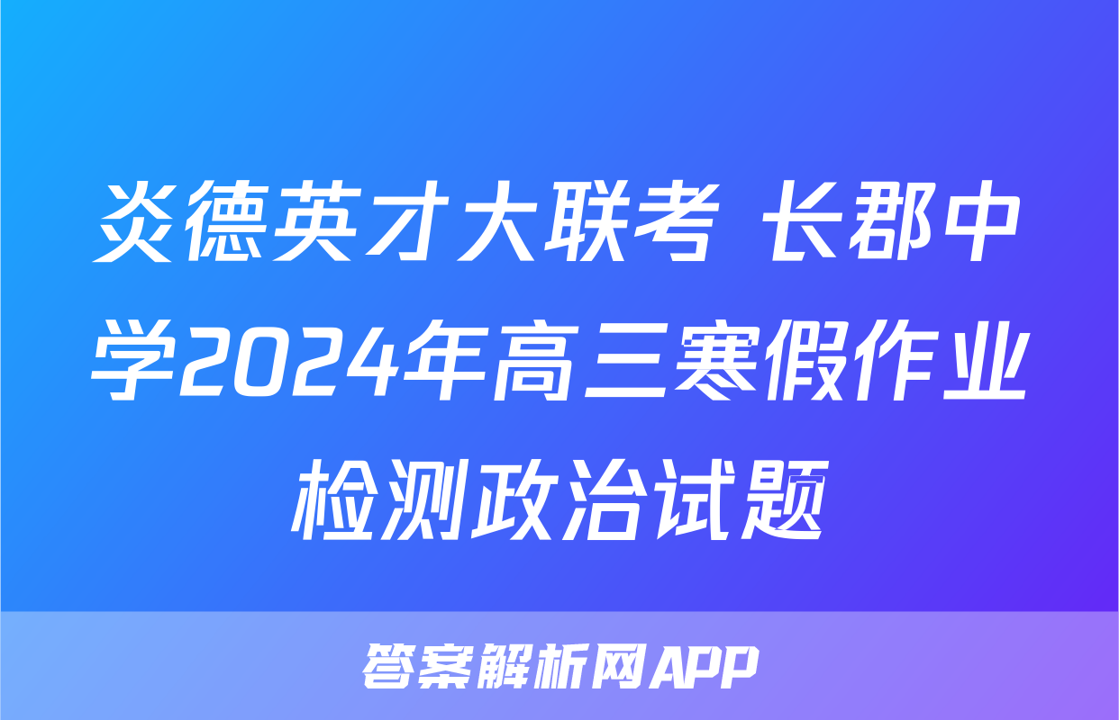 炎德英才大联考 长郡中学2024年高三寒假作业检测政治试题