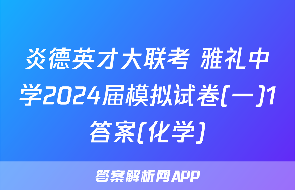 炎德英才大联考 雅礼中学2024届模拟试卷(一)1答案(化学)