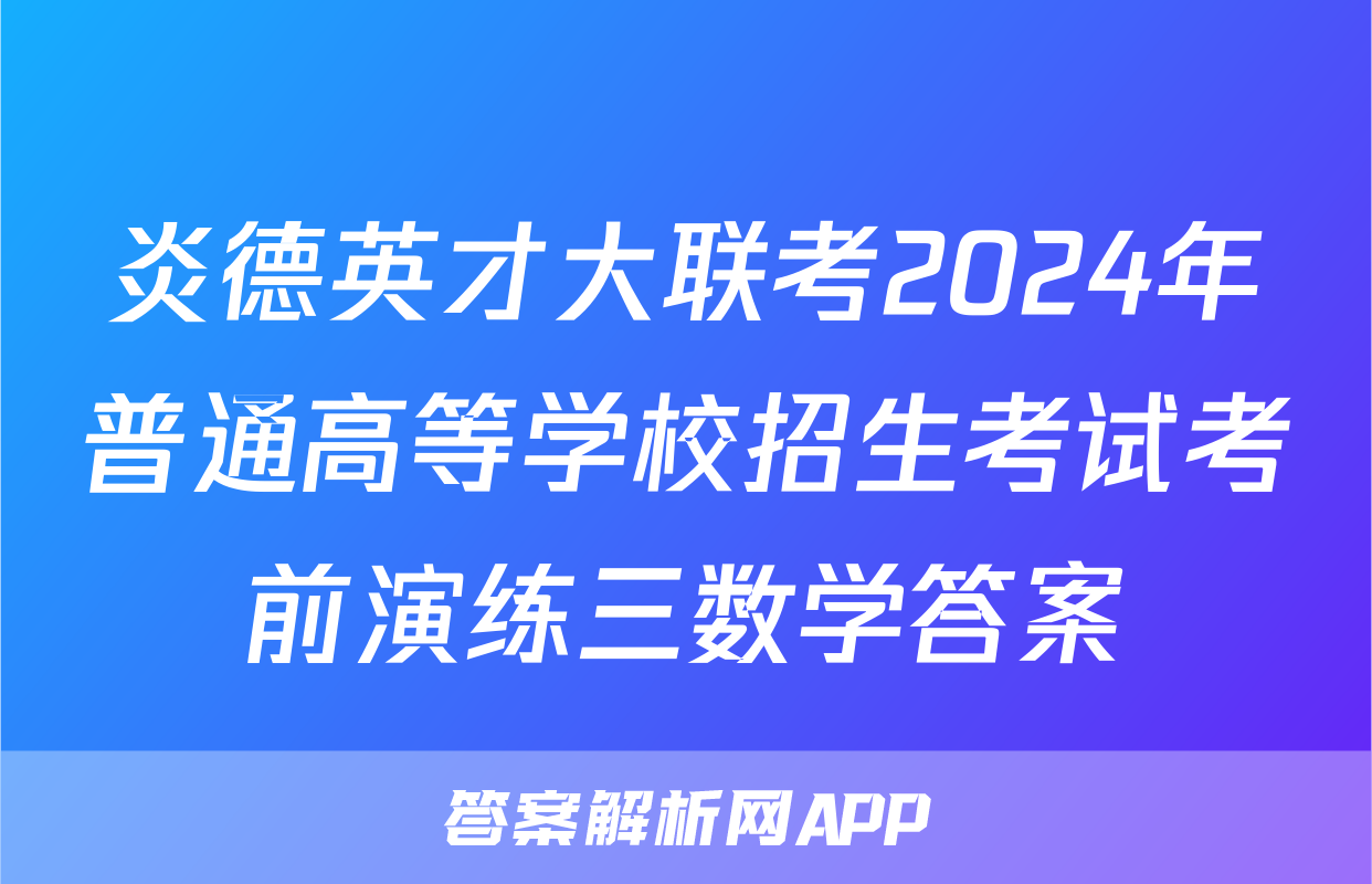 炎德英才大联考2024年普通高等学校招生考试考前演练三数学答案