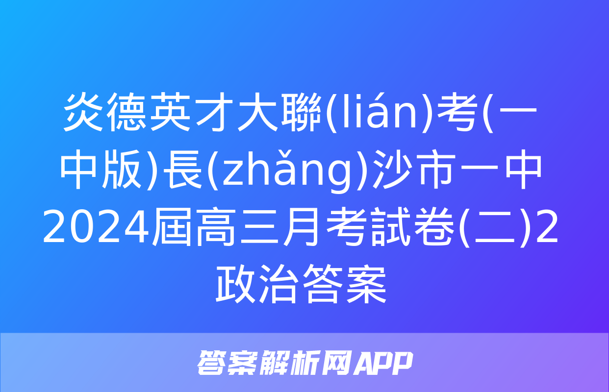 炎德英才大聯(lián)考(一中版)長(zhǎng)沙市一中2024屆高三月考試卷(二)2政治答案