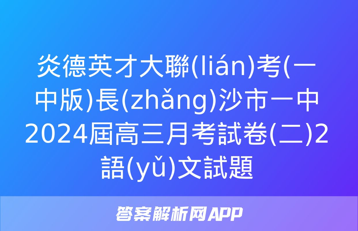 炎德英才大聯(lián)考(一中版)長(zhǎng)沙市一中2024屆高三月考試卷(二)2語(yǔ)文試題