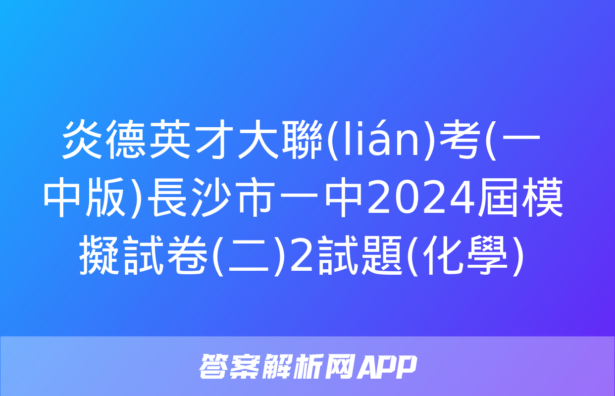 炎德英才大聯(lián)考(一中版)長沙市一中2024屆模擬試卷(二)2試題(化學)