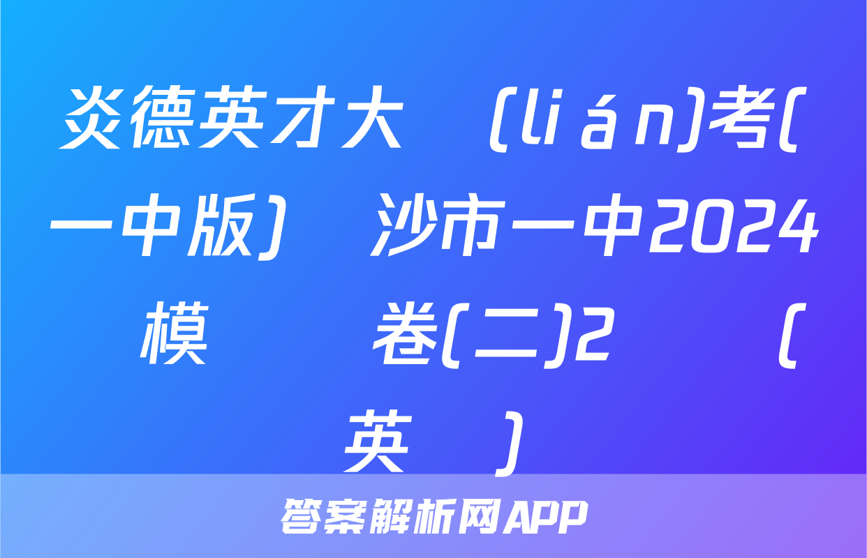 炎德英才大聯(lián)考(一中版)長沙市一中2024屆模擬試卷(二)2試題(英語)