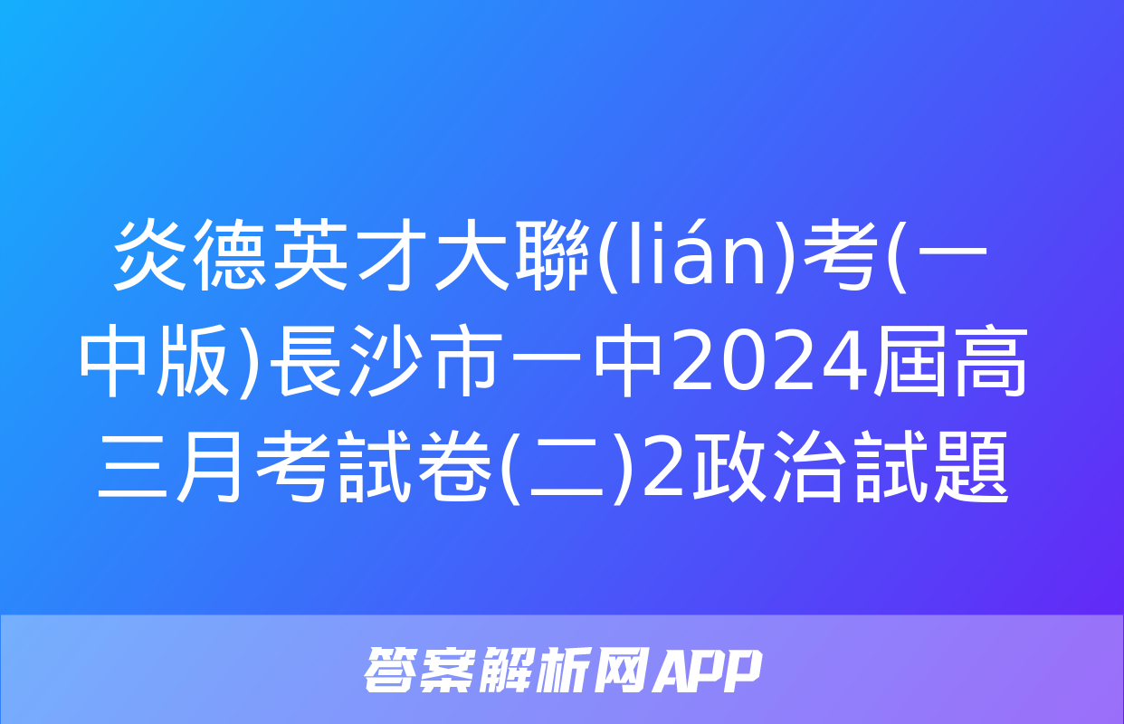 炎德英才大聯(lián)考(一中版)長沙市一中2024屆高三月考試卷(二)2政治試題