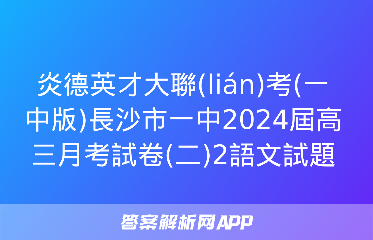 炎德英才大聯(lián)考(一中版)長沙市一中2024屆高三月考試卷(二)2語文試題