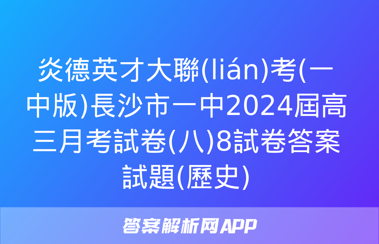 炎德英才大聯(lián)考(一中版)長沙市一中2024屆高三月考試卷(八)8試卷答案試題(歷史)