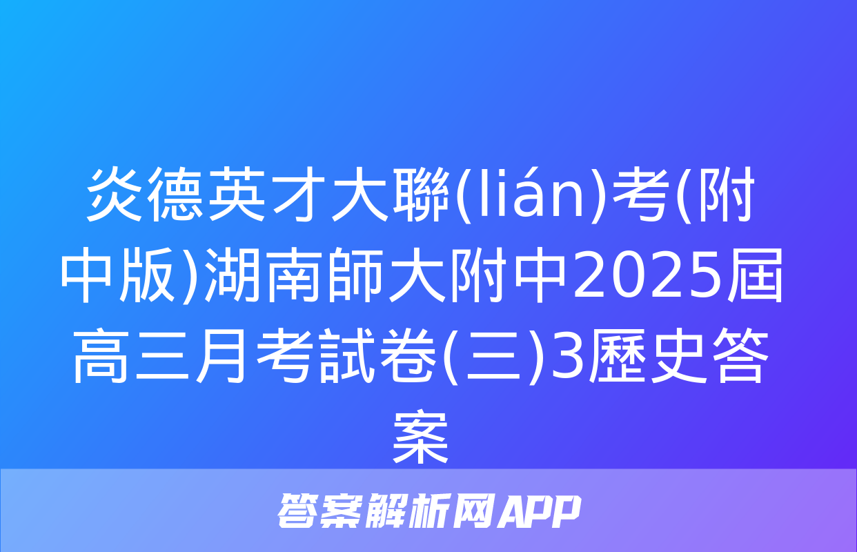 炎德英才大聯(lián)考(附中版)湖南師大附中2025屆高三月考試卷(三)3歷史答案