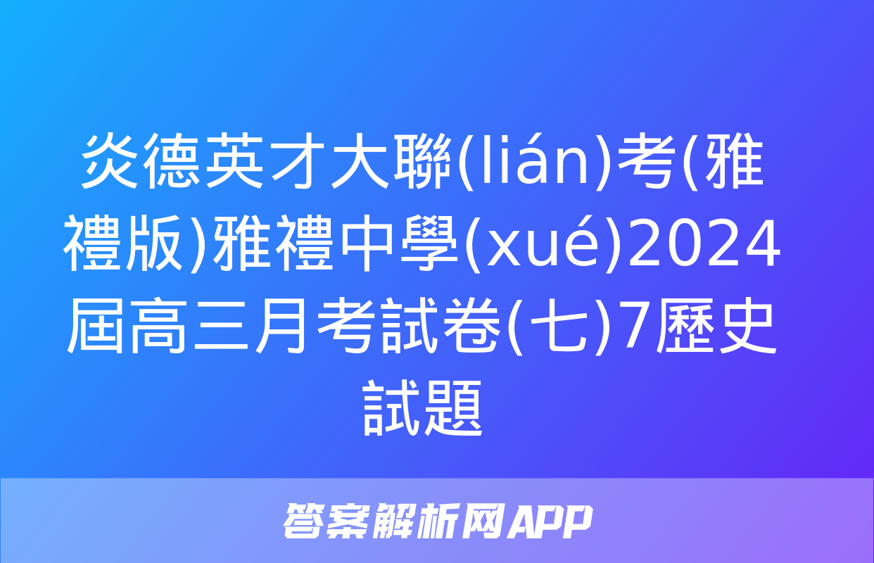 炎德英才大聯(lián)考(雅禮版)雅禮中學(xué)2024屆高三月考試卷(七)7歷史試題