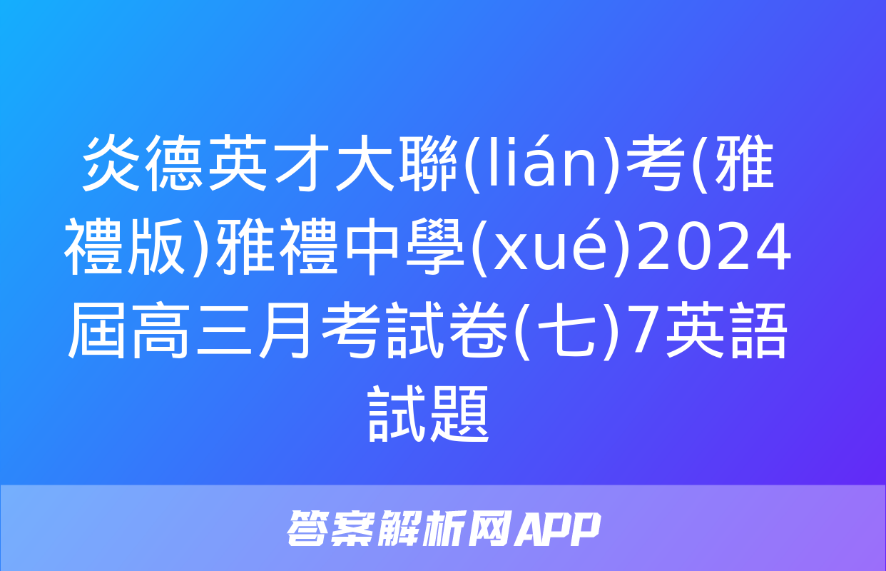 炎德英才大聯(lián)考(雅禮版)雅禮中學(xué)2024屆高三月考試卷(七)7英語試題