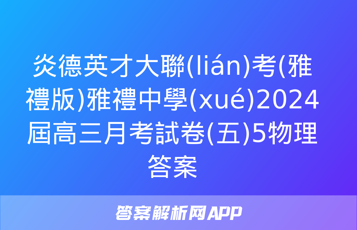 炎德英才大聯(lián)考(雅禮版)雅禮中學(xué)2024屆高三月考試卷(五)5物理答案