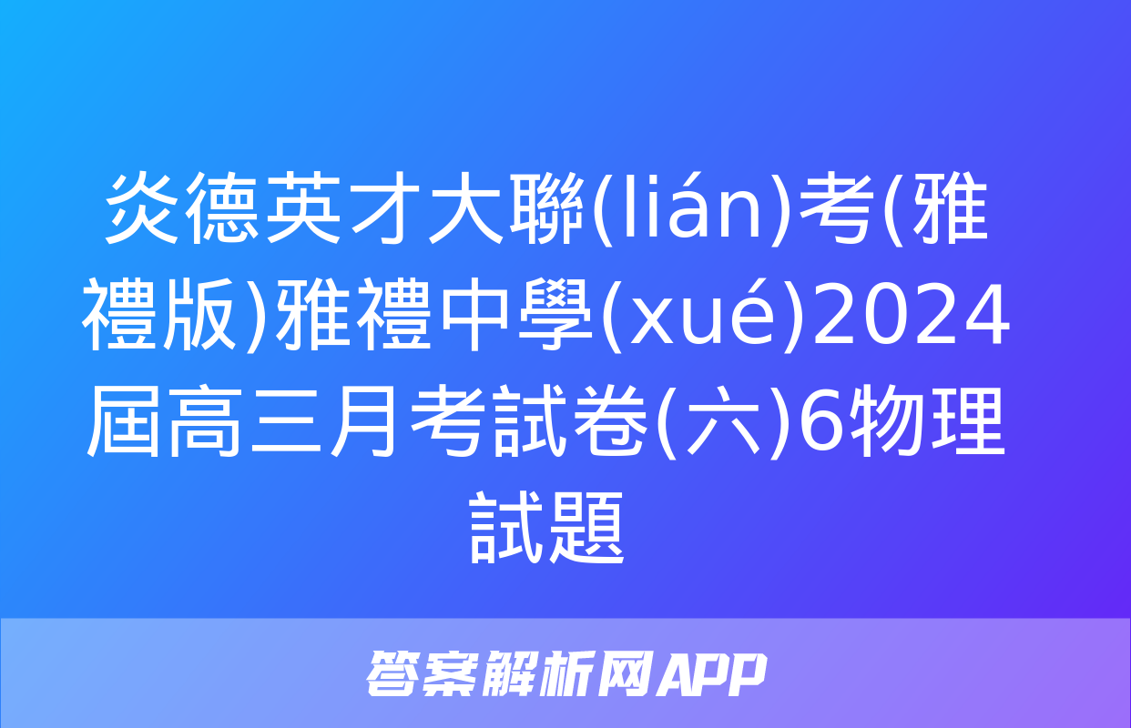 炎德英才大聯(lián)考(雅禮版)雅禮中學(xué)2024屆高三月考試卷(六)6物理試題