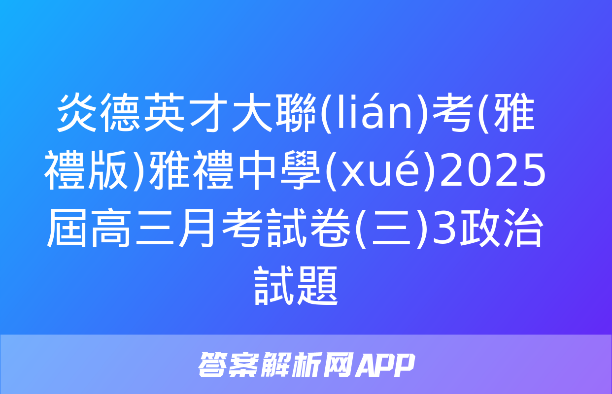 炎德英才大聯(lián)考(雅禮版)雅禮中學(xué)2025屆高三月考試卷(三)3政治試題