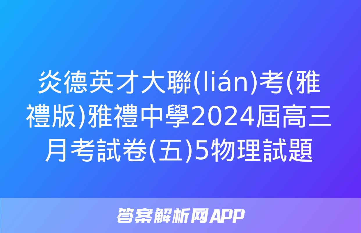 炎德英才大聯(lián)考(雅禮版)雅禮中學2024屆高三月考試卷(五)5物理試題