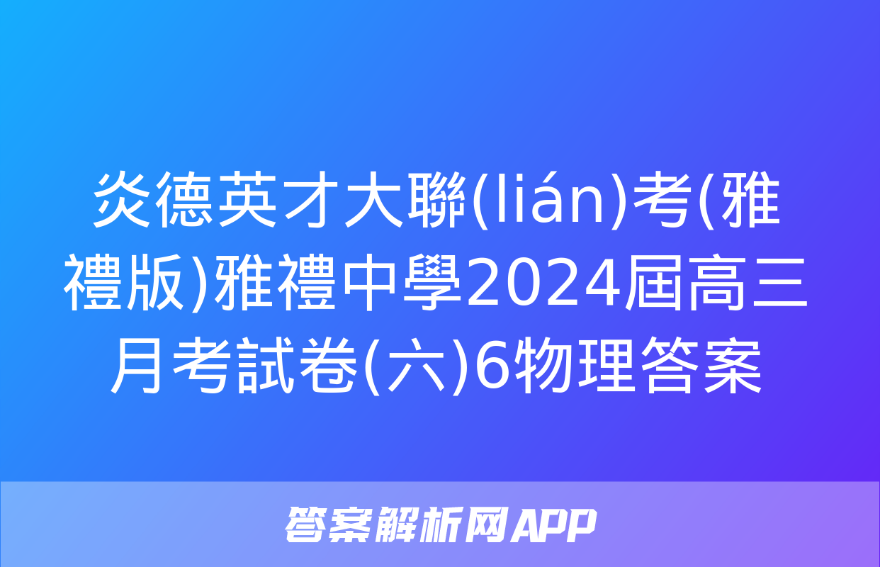 炎德英才大聯(lián)考(雅禮版)雅禮中學2024屆高三月考試卷(六)6物理答案