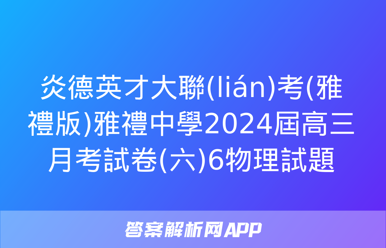 炎德英才大聯(lián)考(雅禮版)雅禮中學2024屆高三月考試卷(六)6物理試題