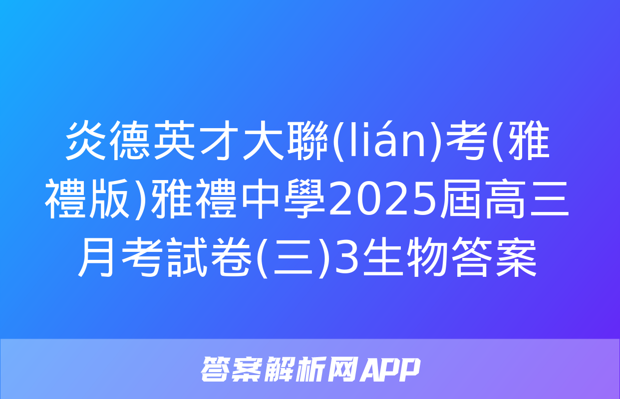 炎德英才大聯(lián)考(雅禮版)雅禮中學2025屆高三月考試卷(三)3生物答案