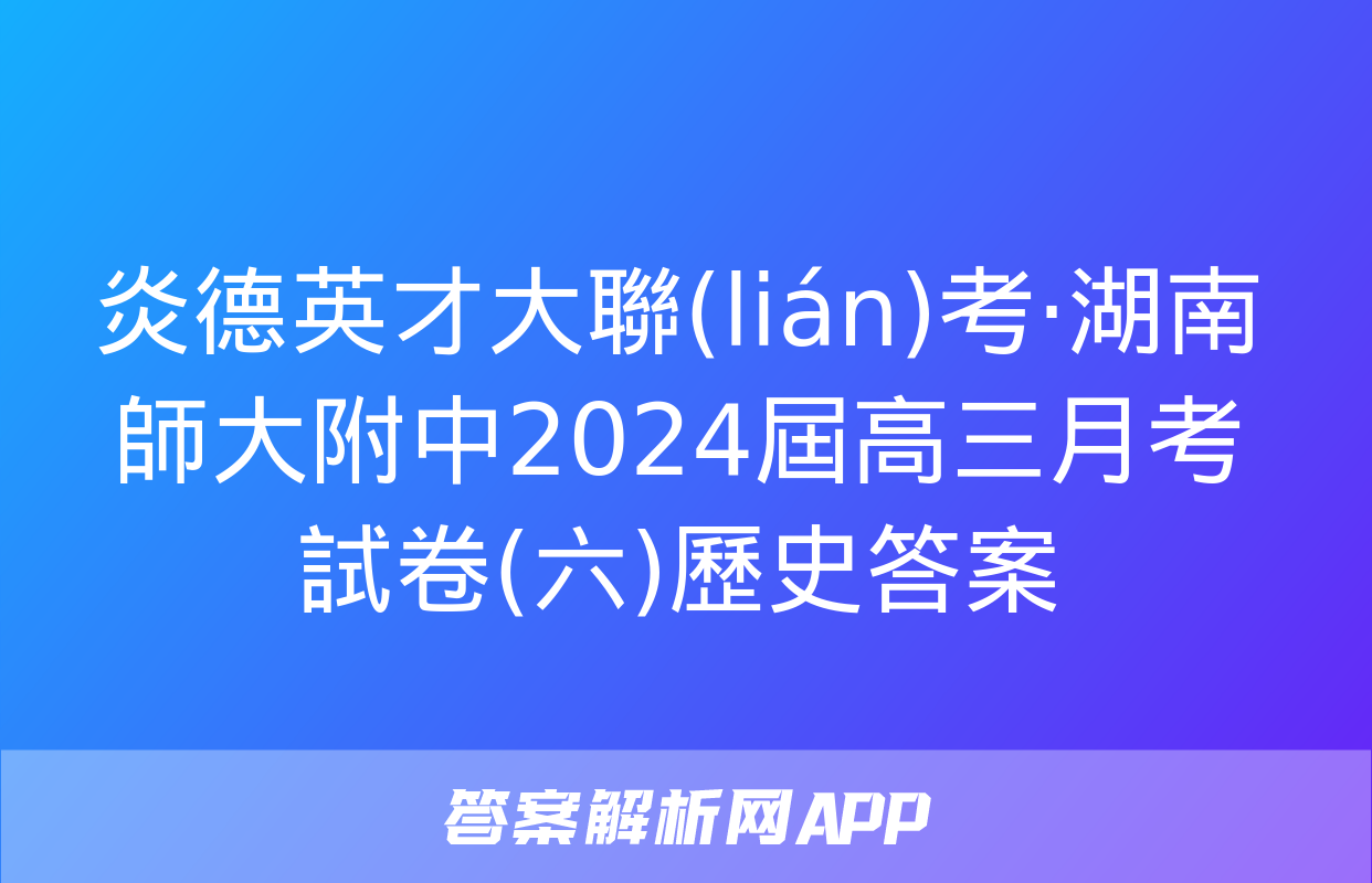 炎德英才大聯(lián)考·湖南師大附中2024屆高三月考試卷(六)歷史答案