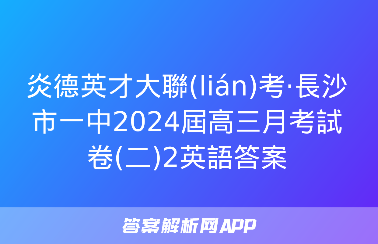 炎德英才大聯(lián)考·長沙市一中2024屆高三月考試卷(二)2英語答案