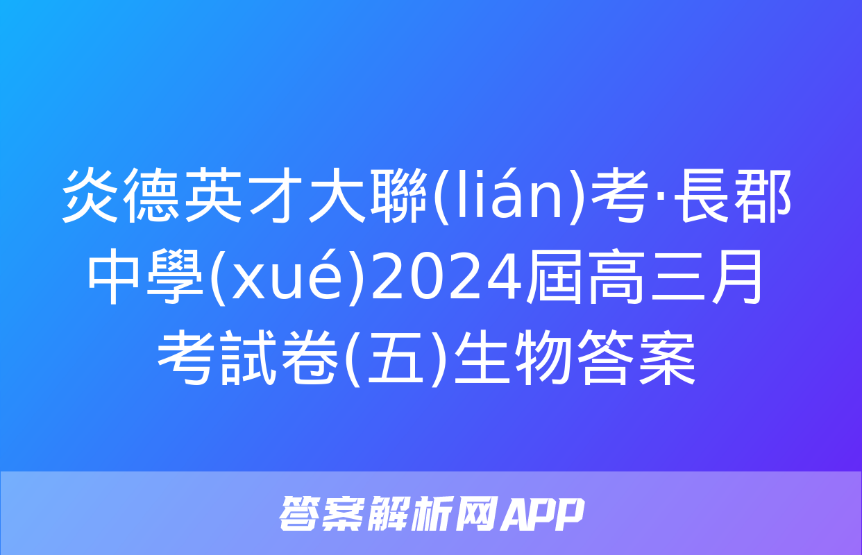 炎德英才大聯(lián)考·長郡中學(xué)2024屆高三月考試卷(五)生物答案