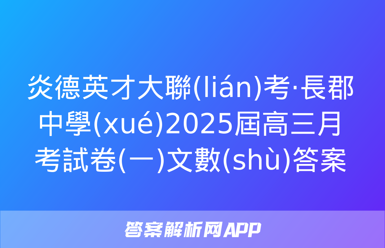 炎德英才大聯(lián)考·長郡中學(xué)2025屆高三月考試卷(一)文數(shù)答案