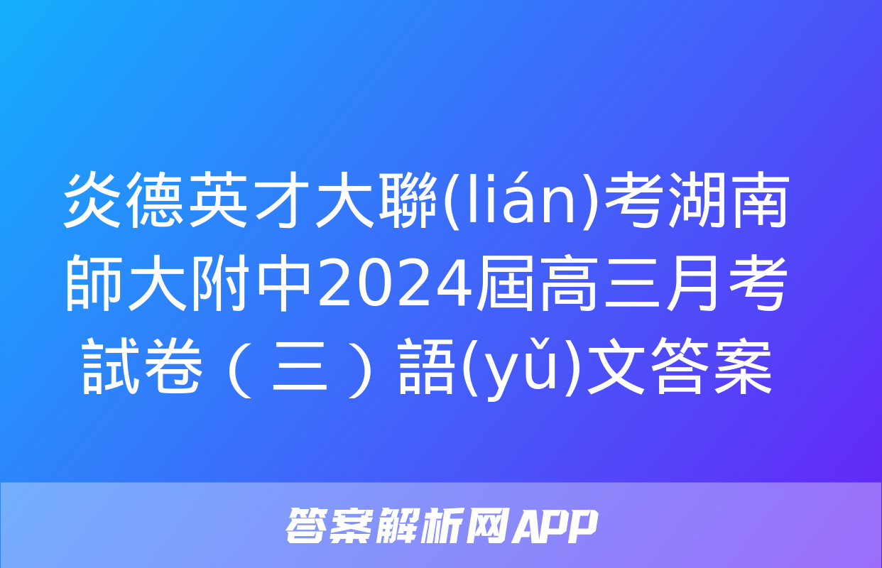 炎德英才大聯(lián)考湖南師大附中2024屆高三月考試卷（三）語(yǔ)文答案