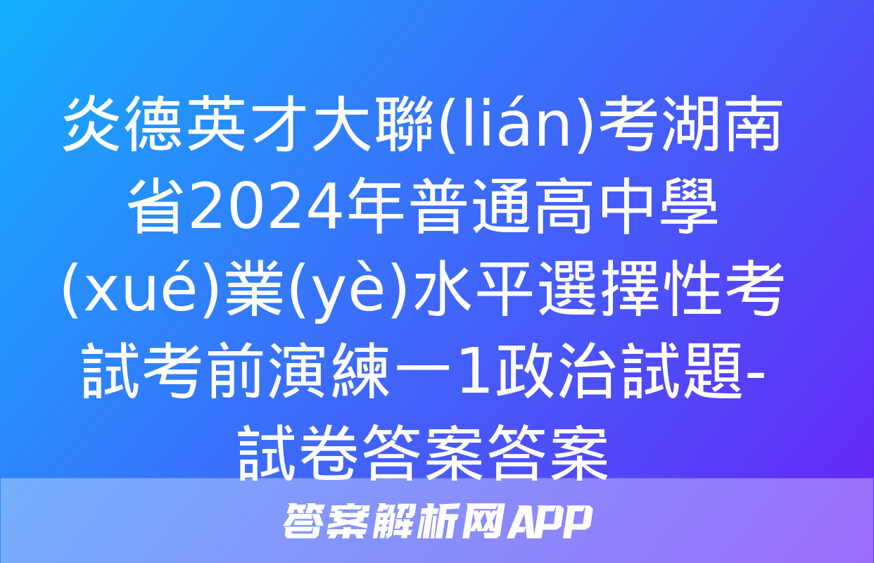 炎德英才大聯(lián)考湖南省2024年普通高中學(xué)業(yè)水平選擇性考試考前演練一1政治試題-試卷答案答案