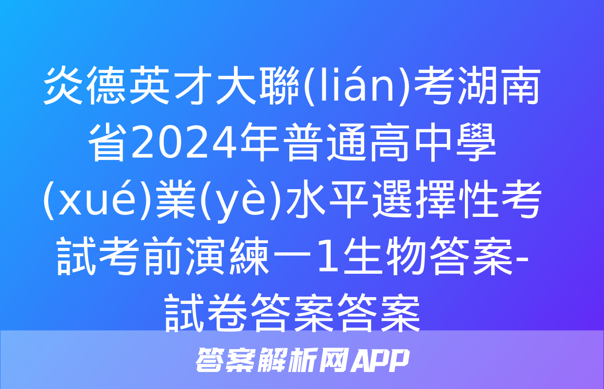 炎德英才大聯(lián)考湖南省2024年普通高中學(xué)業(yè)水平選擇性考試考前演練一1生物答案-試卷答案答案