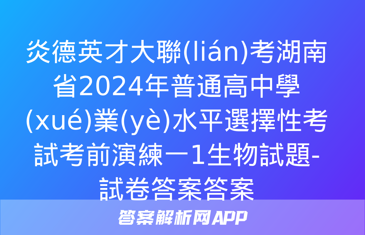 炎德英才大聯(lián)考湖南省2024年普通高中學(xué)業(yè)水平選擇性考試考前演練一1生物試題-試卷答案答案