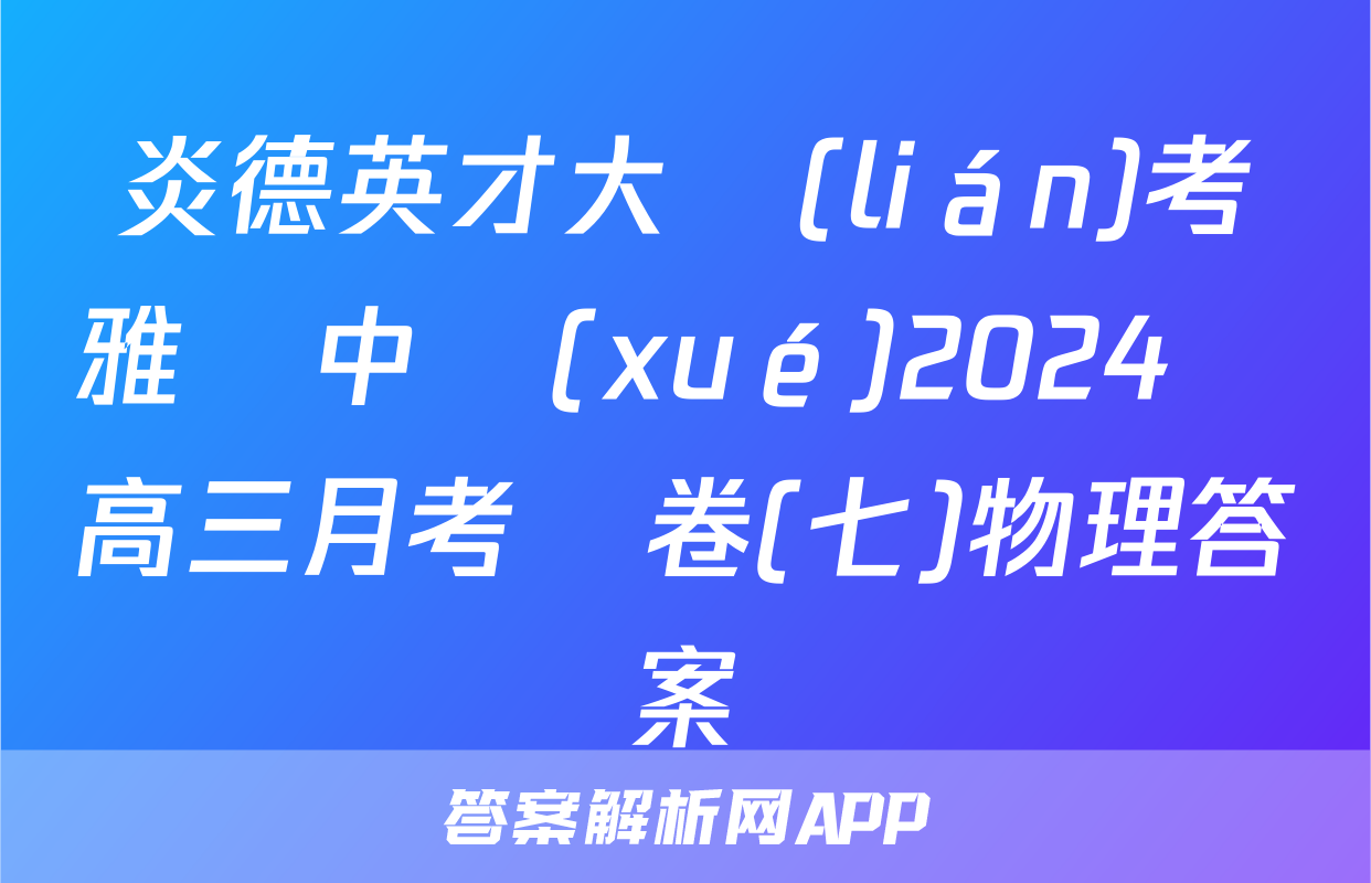 炎德英才大聯(lián)考雅禮中學(xué)2024屆高三月考試卷(七)物理答案