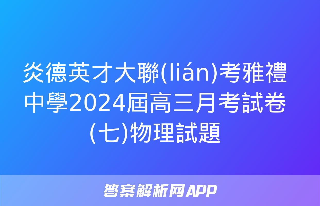 炎德英才大聯(lián)考雅禮中學2024屆高三月考試卷(七)物理試題