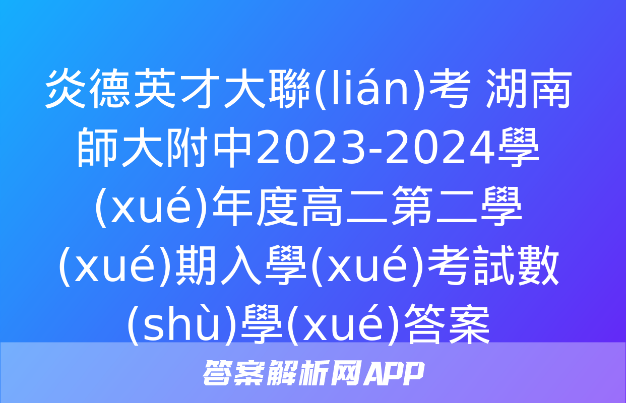 炎德英才大聯(lián)考 湖南師大附中2023-2024學(xué)年度高二第二學(xué)期入學(xué)考試數(shù)學(xué)答案