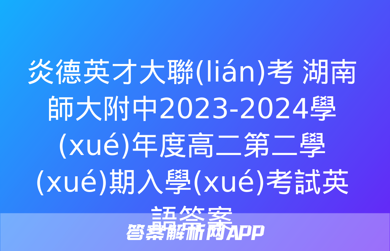 炎德英才大聯(lián)考 湖南師大附中2023-2024學(xué)年度高二第二學(xué)期入學(xué)考試英語答案