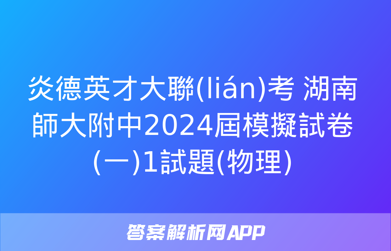 炎德英才大聯(lián)考 湖南師大附中2024屆模擬試卷(一)1試題(物理)