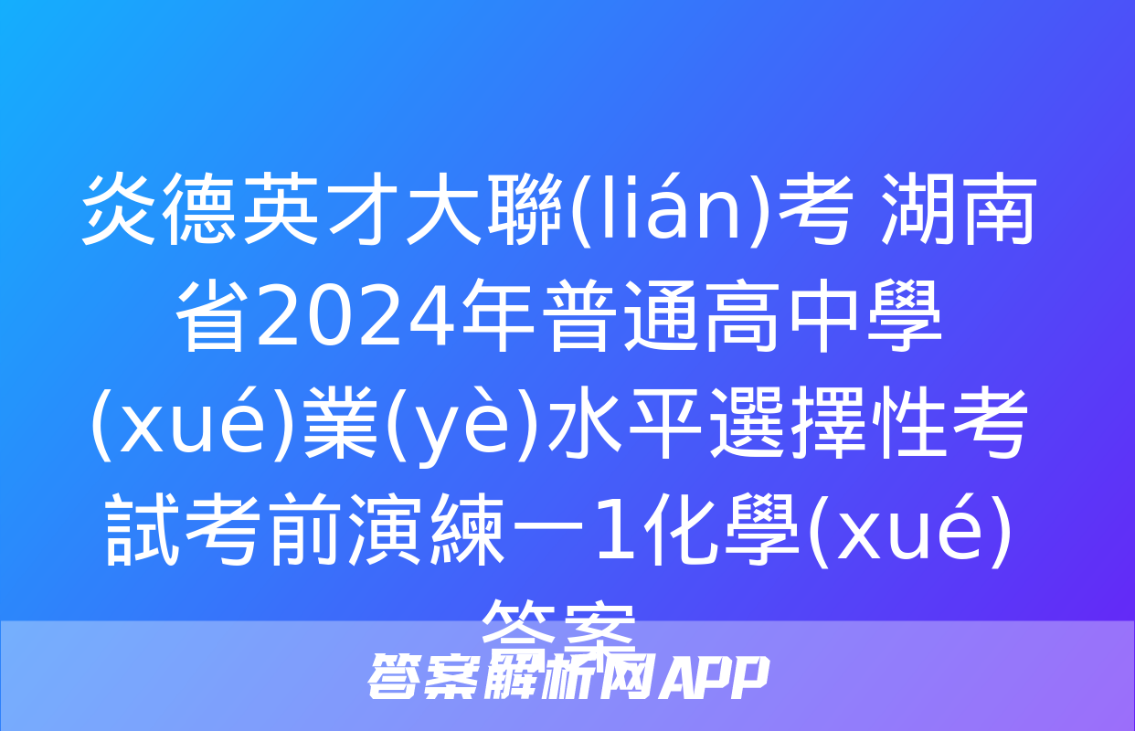 炎德英才大聯(lián)考 湖南省2024年普通高中學(xué)業(yè)水平選擇性考試考前演練一1化學(xué)答案