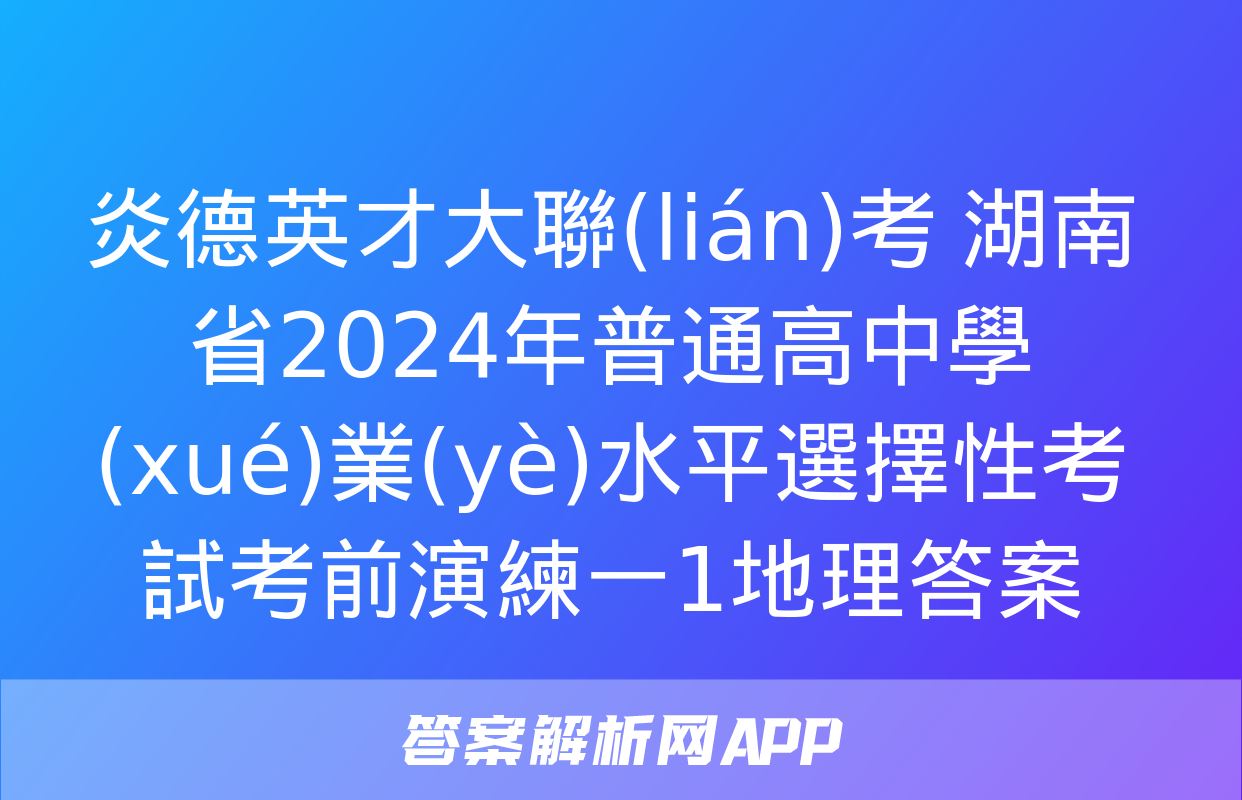 炎德英才大聯(lián)考 湖南省2024年普通高中學(xué)業(yè)水平選擇性考試考前演練一1地理答案