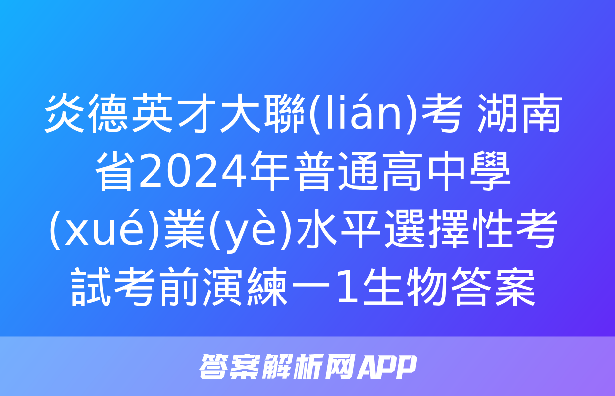 炎德英才大聯(lián)考 湖南省2024年普通高中學(xué)業(yè)水平選擇性考試考前演練一1生物答案