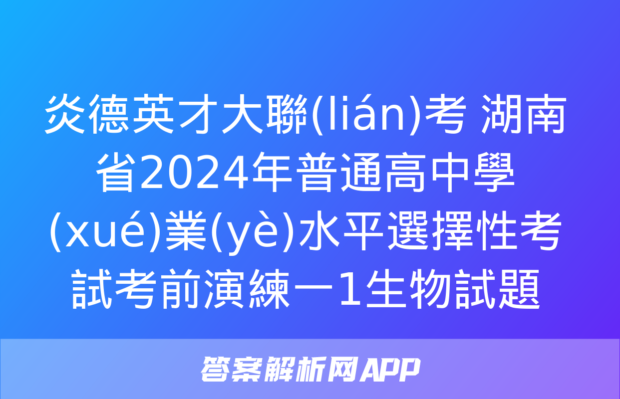 炎德英才大聯(lián)考 湖南省2024年普通高中學(xué)業(yè)水平選擇性考試考前演練一1生物試題