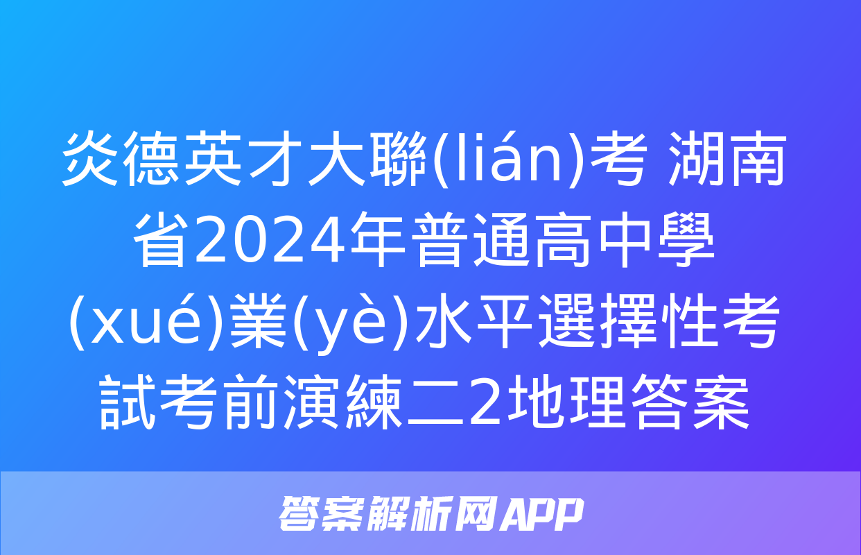 炎德英才大聯(lián)考 湖南省2024年普通高中學(xué)業(yè)水平選擇性考試考前演練二2地理答案