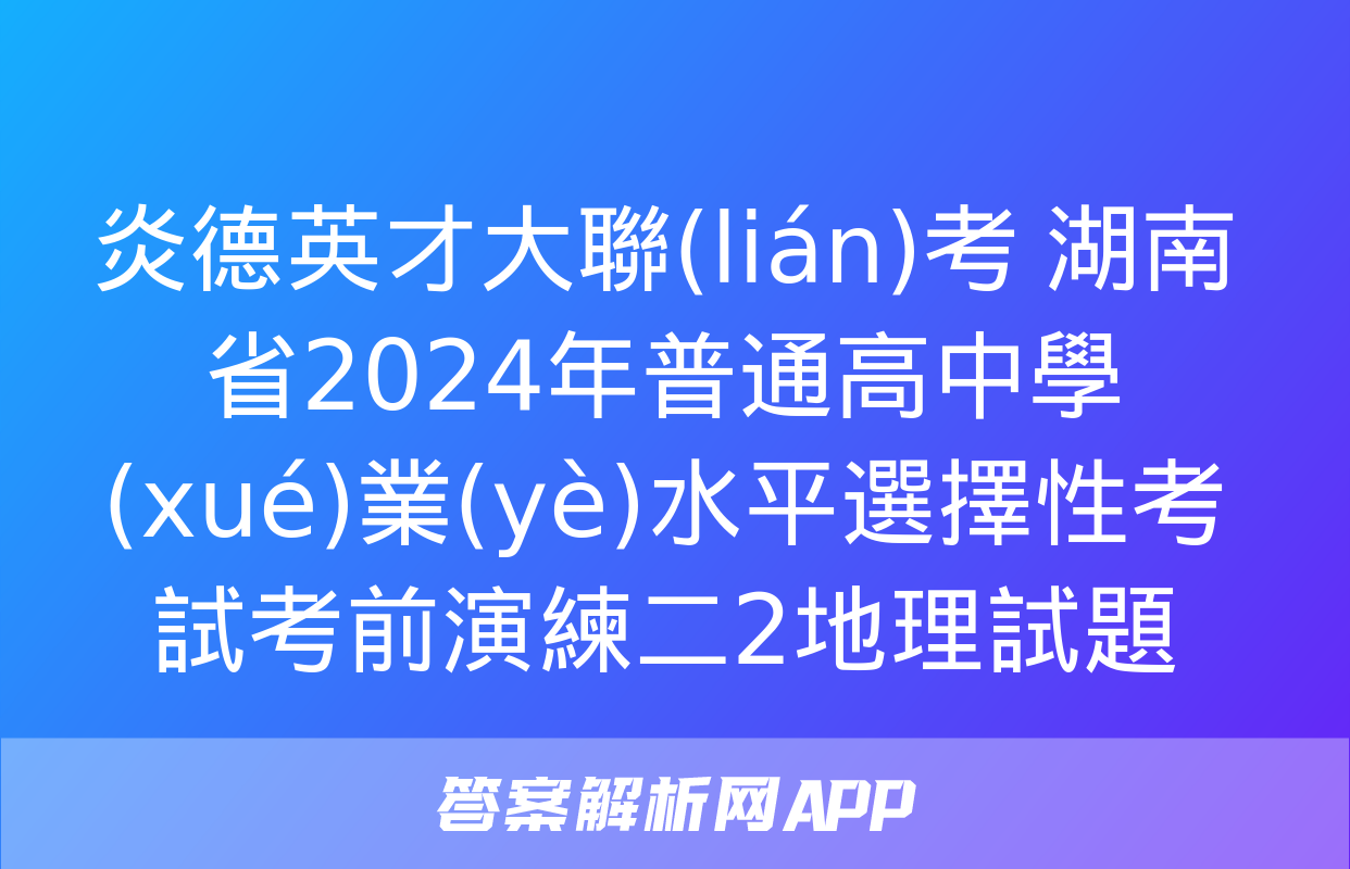 炎德英才大聯(lián)考 湖南省2024年普通高中學(xué)業(yè)水平選擇性考試考前演練二2地理試題