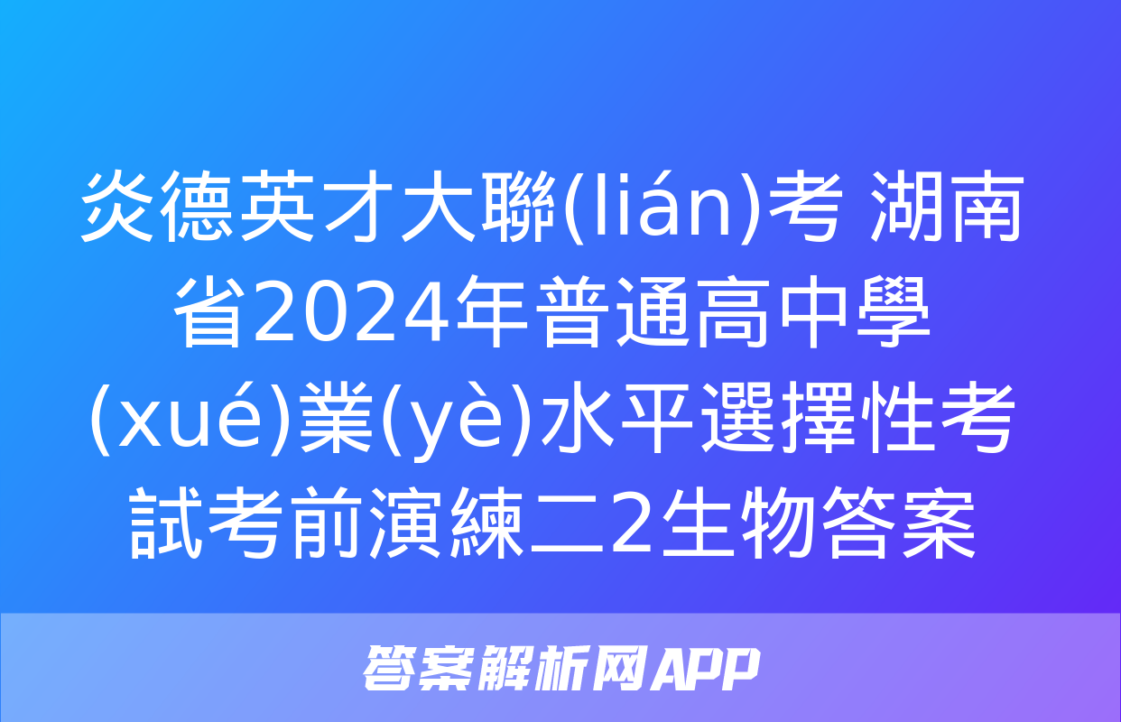 炎德英才大聯(lián)考 湖南省2024年普通高中學(xué)業(yè)水平選擇性考試考前演練二2生物答案