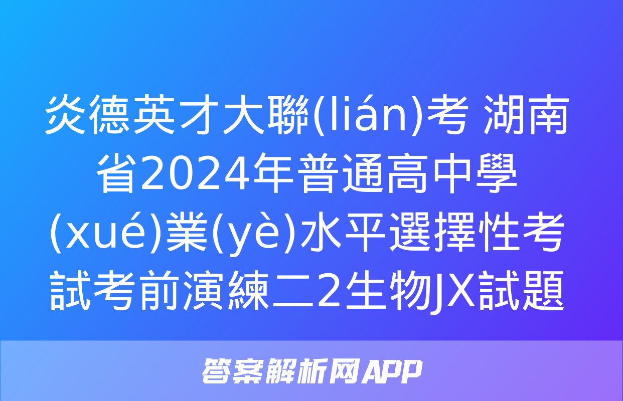 炎德英才大聯(lián)考 湖南省2024年普通高中學(xué)業(yè)水平選擇性考試考前演練二2生物JX試題