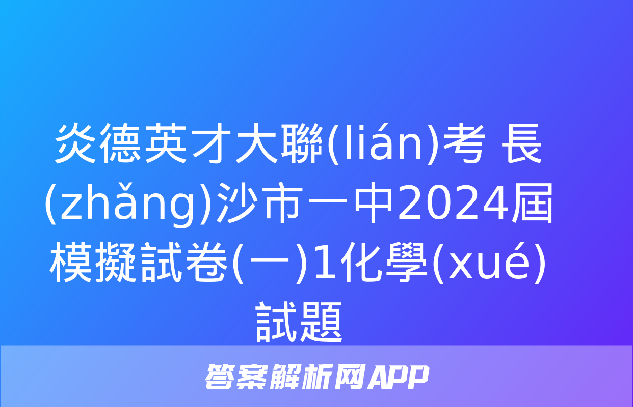 炎德英才大聯(lián)考 長(zhǎng)沙市一中2024屆模擬試卷(一)1化學(xué)試題