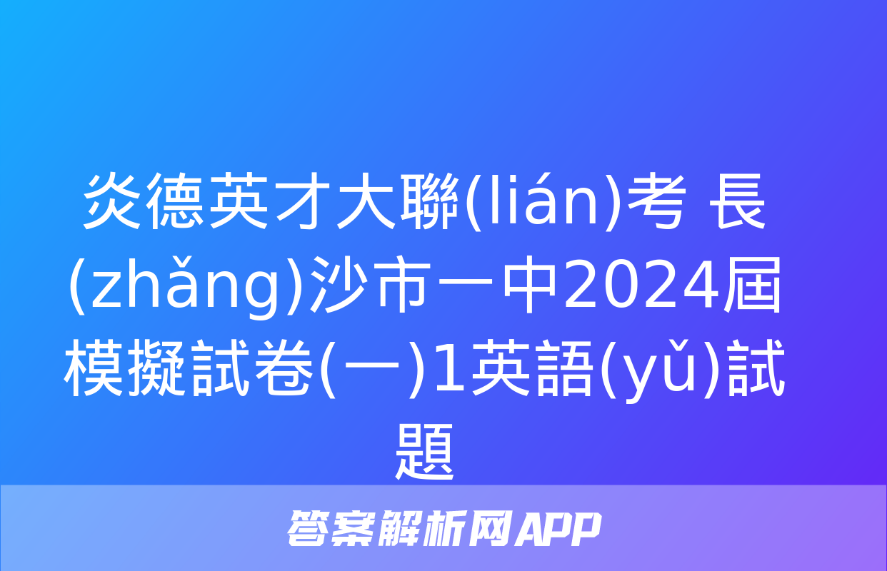 炎德英才大聯(lián)考 長(zhǎng)沙市一中2024屆模擬試卷(一)1英語(yǔ)試題